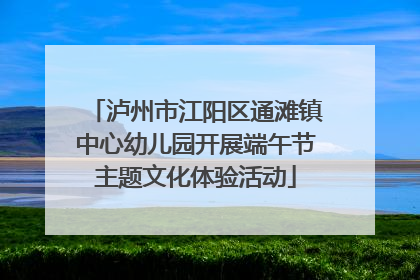 泸州市江阳区通滩镇中心幼儿园开展端午节主题文化体验活动